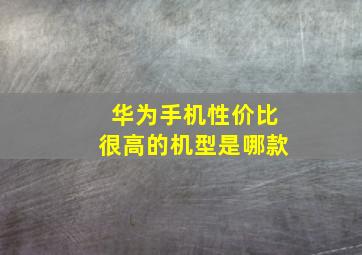 华为手机性价比很高的机型是哪款