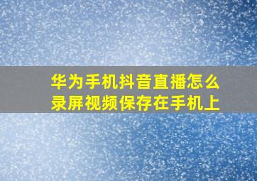 华为手机抖音直播怎么录屏视频保存在手机上