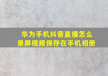 华为手机抖音直播怎么录屏视频保存在手机相册