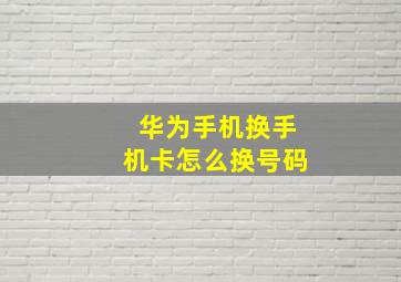 华为手机换手机卡怎么换号码