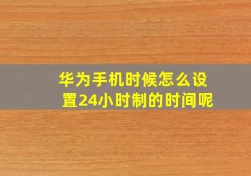 华为手机时候怎么设置24小时制的时间呢