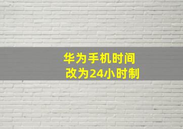 华为手机时间改为24小时制