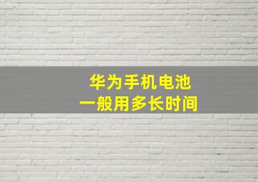 华为手机电池一般用多长时间