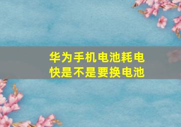 华为手机电池耗电快是不是要换电池