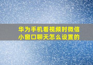 华为手机看视频时微信小窗口聊天怎么设置的