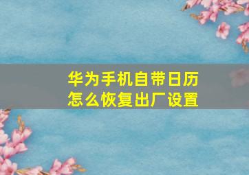 华为手机自带日历怎么恢复出厂设置