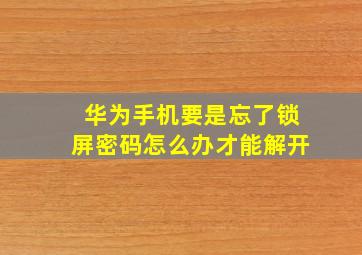 华为手机要是忘了锁屏密码怎么办才能解开