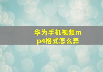 华为手机视频mp4格式怎么弄