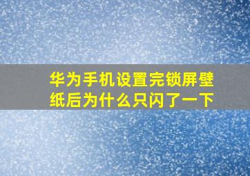 华为手机设置完锁屏壁纸后为什么只闪了一下