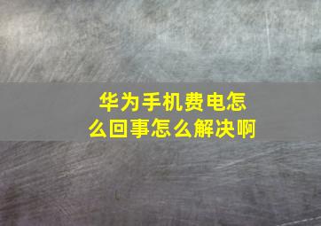 华为手机费电怎么回事怎么解决啊