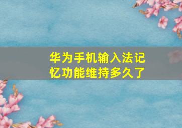 华为手机输入法记忆功能维持多久了