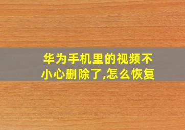 华为手机里的视频不小心删除了,怎么恢复