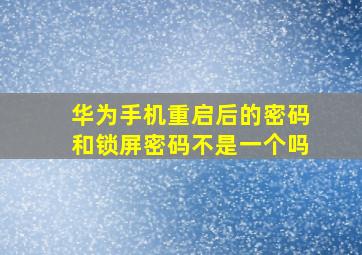 华为手机重启后的密码和锁屏密码不是一个吗