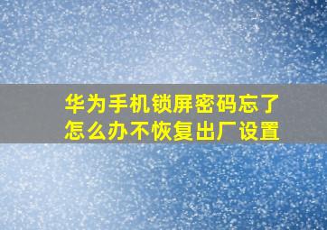 华为手机锁屏密码忘了怎么办不恢复出厂设置