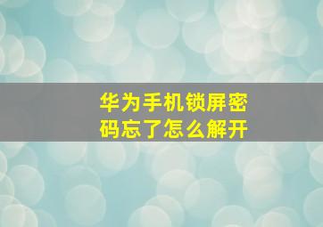 华为手机锁屏密码忘了怎么解开