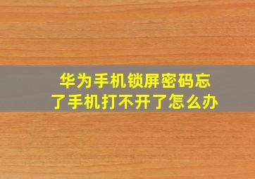 华为手机锁屏密码忘了手机打不开了怎么办