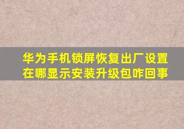 华为手机锁屏恢复出厂设置在哪显示安装升级包咋回事