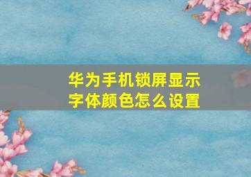 华为手机锁屏显示字体颜色怎么设置