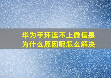 华为手环连不上微信是为什么原因呢怎么解决