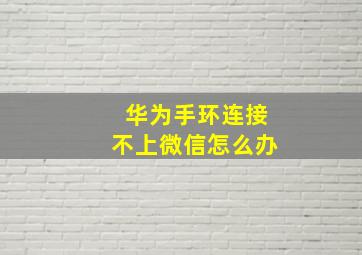 华为手环连接不上微信怎么办