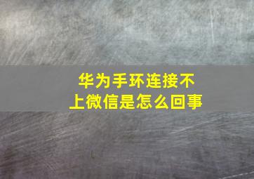 华为手环连接不上微信是怎么回事