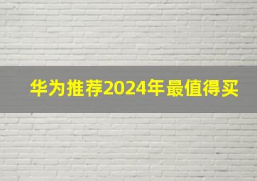 华为推荐2024年最值得买