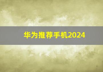 华为推荐手机2024