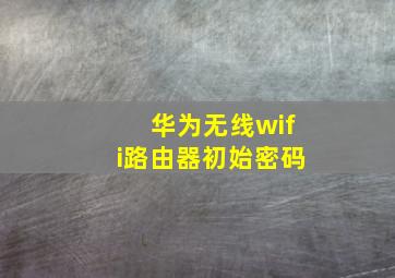 华为无线wifi路由器初始密码