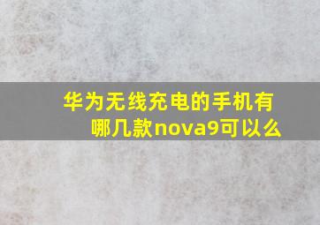 华为无线充电的手机有哪几款nova9可以么