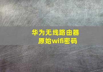 华为无线路由器原始wifi密码