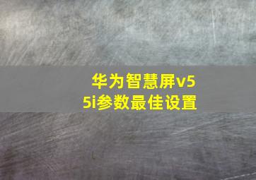 华为智慧屏v55i参数最佳设置