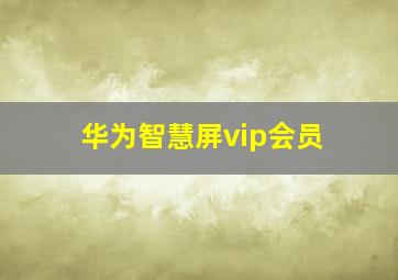 华为智慧屏vip会员