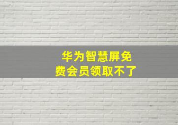 华为智慧屏免费会员领取不了