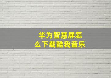 华为智慧屏怎么下载酷我音乐