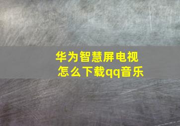 华为智慧屏电视怎么下载qq音乐