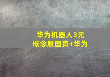 华为机器人3元概念股国资+华为