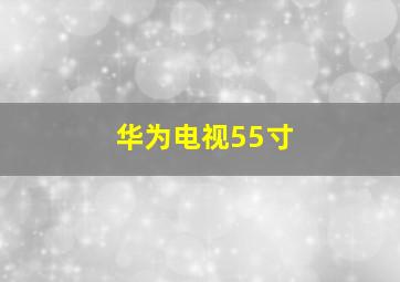 华为电视55寸