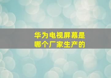 华为电视屏幕是哪个厂家生产的