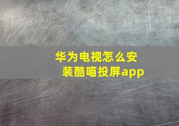 华为电视怎么安装酷喵投屏app