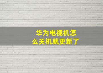 华为电视机怎么关机就更新了