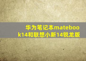 华为笔记本matebook14和联想小新14锐龙版