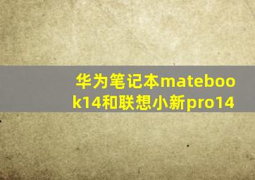 华为笔记本matebook14和联想小新pro14