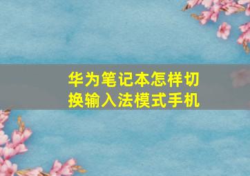 华为笔记本怎样切换输入法模式手机