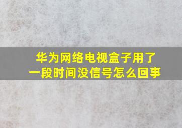 华为网络电视盒子用了一段时间没信号怎么回事