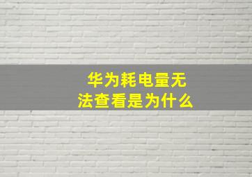 华为耗电量无法查看是为什么