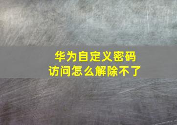 华为自定义密码访问怎么解除不了