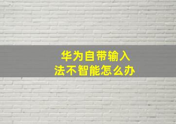 华为自带输入法不智能怎么办