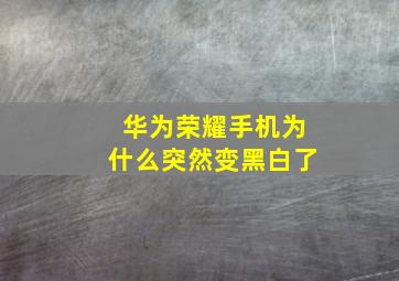 华为荣耀手机为什么突然变黑白了