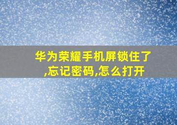 华为荣耀手机屏锁住了,忘记密码,怎么打开