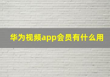 华为视频app会员有什么用